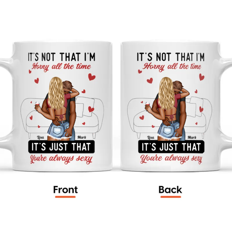 It's Not I'm Horny It's Just That You're Sexy - Gift For Her, Him - Personalized Ceramic Mug