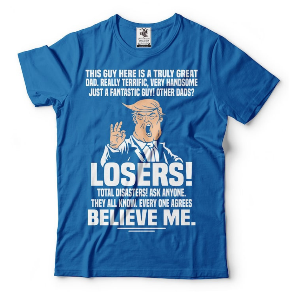 Believe Me This Guy Here Is A Truly Great Dad - Unisex Shirt