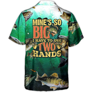 Fishing Mine's So Big I Have To Use Two Hands - Hawaiian Shirt