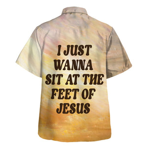 I Just Wanna Sit At The Feet Of Jesus - Hawaiian Shirt