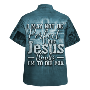 I May Not Be Perfect But Jesus Thinks I'M To Die - Hawaiian Shirt