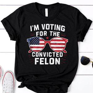 2024 Donal Trump I Am Voting For A Convicted Felon Trump - Unisex Shirt