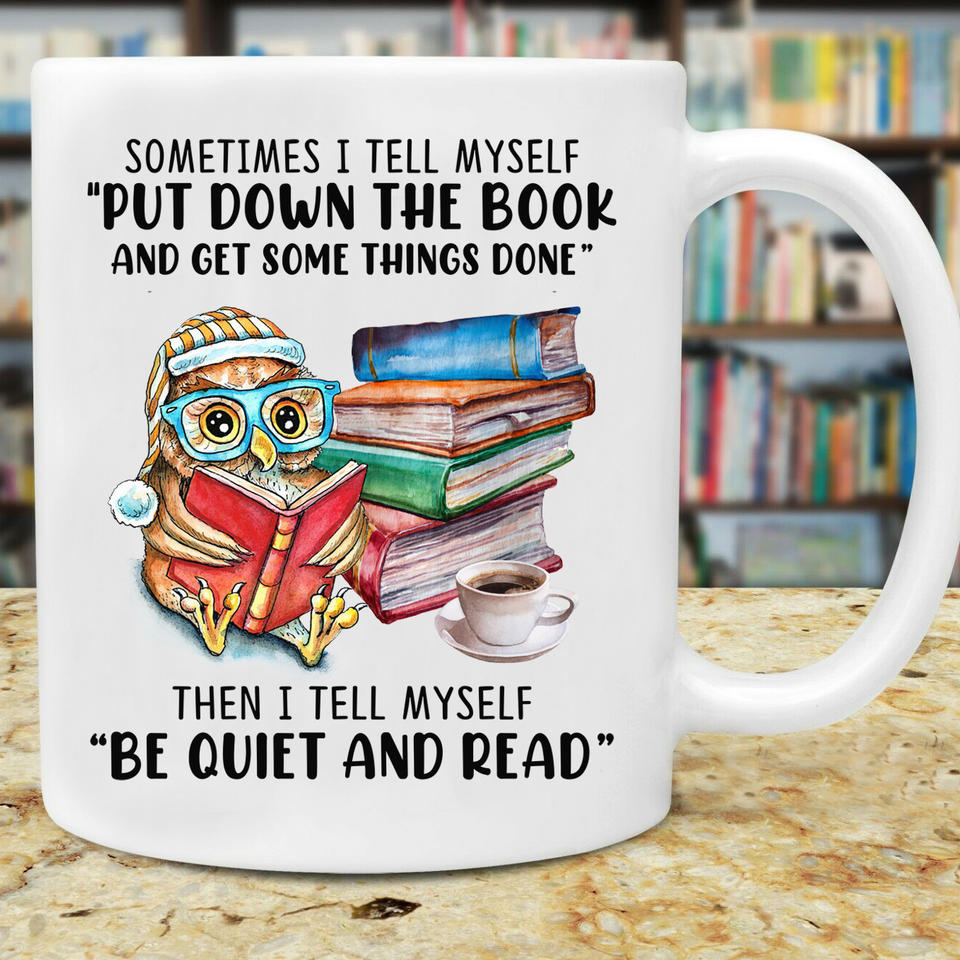 Sometimes I Tell Myself Put Down The Book and get some things done Then I Tell Myself Be Quiet and Read- Mug White